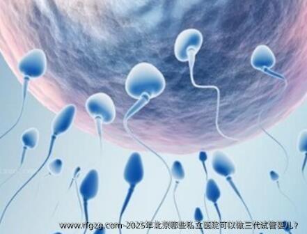 2025年北京哪些私立医院可以做三代代孕？